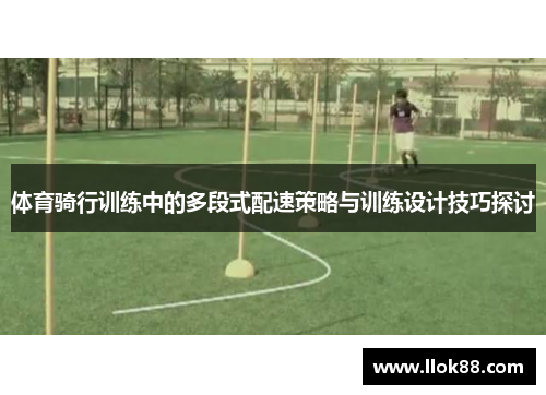 体育骑行训练中的多段式配速策略与训练设计技巧探讨
